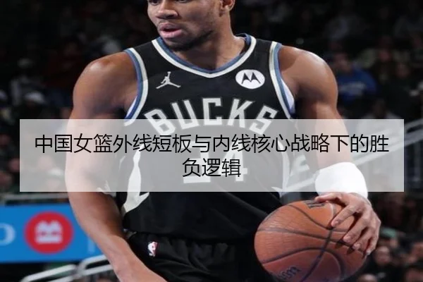 中国女篮外线短板与内线核心战略下的胜负逻辑